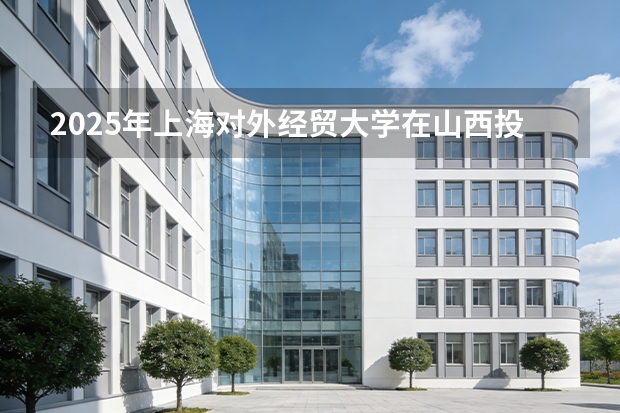 2025年上海对外经贸大学在山西投档分数线（2026年参考）