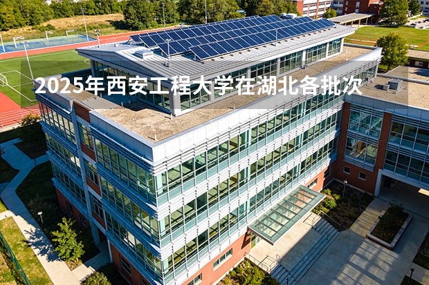 2025年西安工程大学在湖北各批次选科要求（2026年参考）