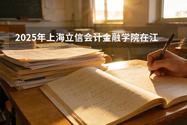 2025年上海立信会计金融学院在江苏投档分数线（2026年参考）
