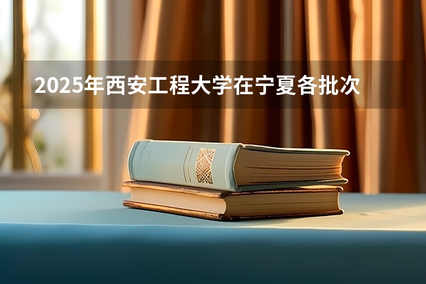 2025年西安工程大学在宁夏各批次选科要求（2026年参考）