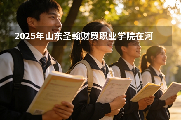 2025年山东圣翰财贸职业学院在河北艺术类投档分数线（2026年参考）