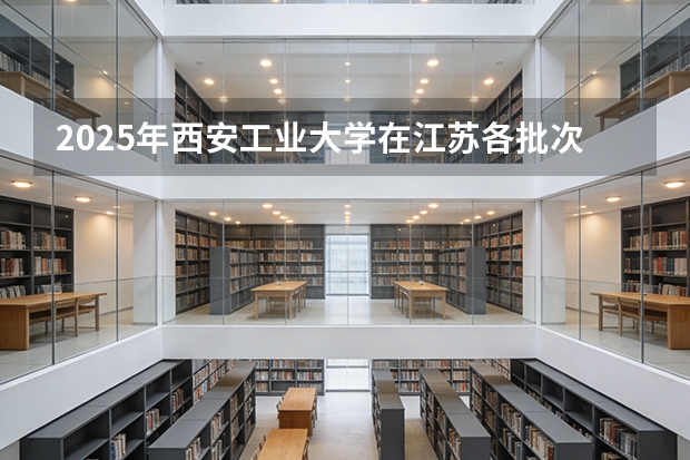 2025年西安工业大学在江苏各批次选科要求（2026年参考）