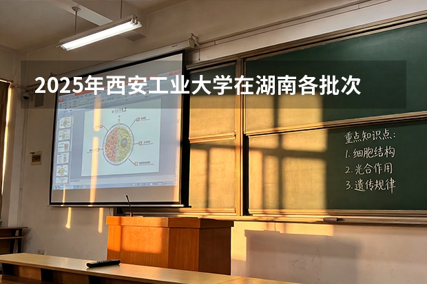 2025年西安工业大学在湖南各批次选科要求（2026年参考）