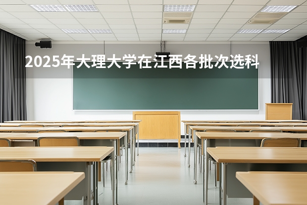 2025年大理大学在江西各批次选科要求（2026年参考）