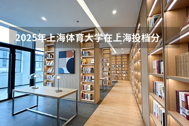 2025年上海体育大学在上海投档分数线（2026年参考）