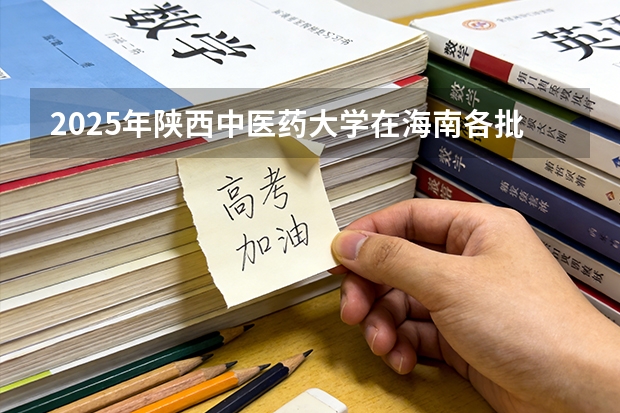 2025年陕西中医药大学在海南各批次选科要求（2026年参考）