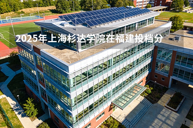 2025年上海杉达学院在福建投档分数线（2026年参考）