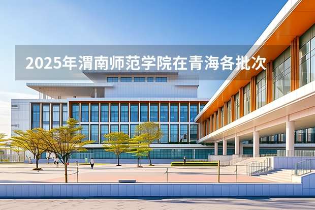2025年渭南师范学院在青海各批次选科要求（2026年参考）