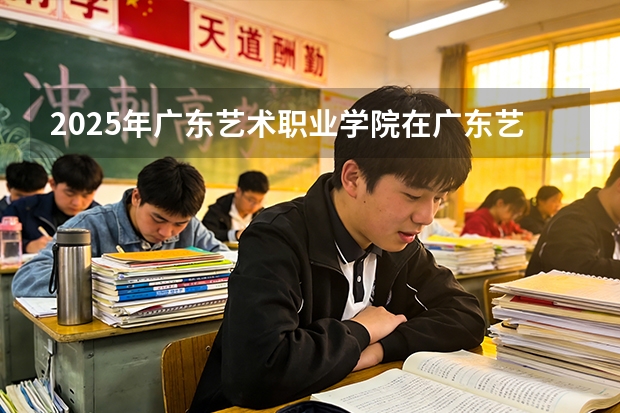 2025年广东艺术职业学院在广东艺术类投档分数线（2026年参考）