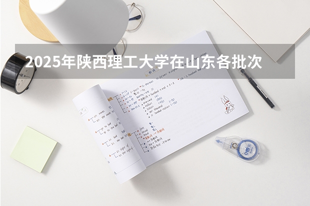 2025年陕西理工大学在山东各批次选科要求（2026年参考）
