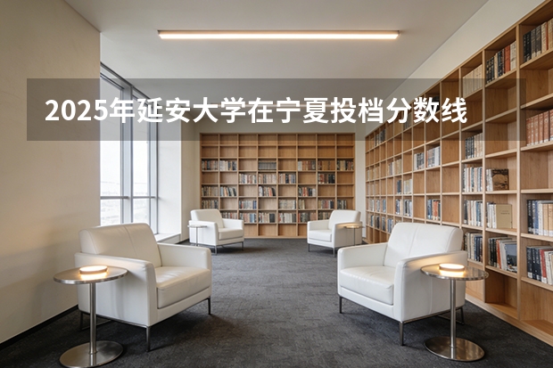 2025年延安大学在宁夏投档分数线（2026年参考）