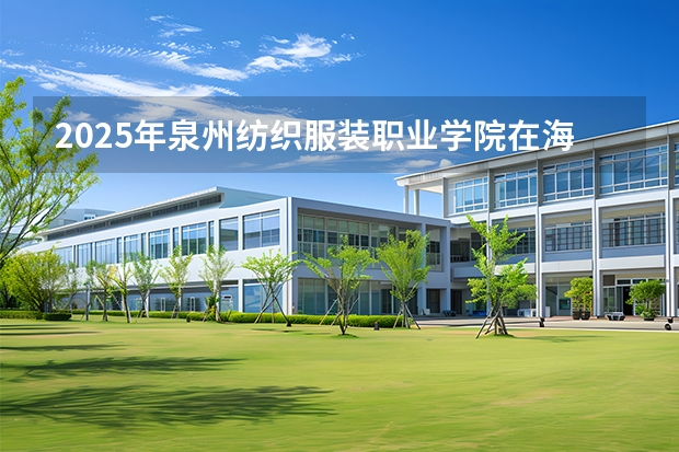 2025年泉州纺织服装职业学院在海南艺术类投档分数线（2026年参考）