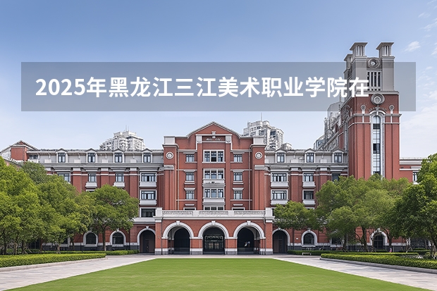 2025年黑龙江三江美术职业学院在吉林艺术类投档分数线（2026年参考）