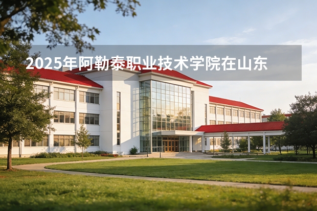 2025年阿勒泰职业技术学院在山东艺术类投档分数线（2026年参考）