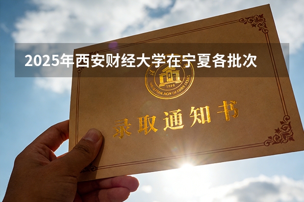 2025年西安财经大学在宁夏各批次选科要求（2026年参考）
