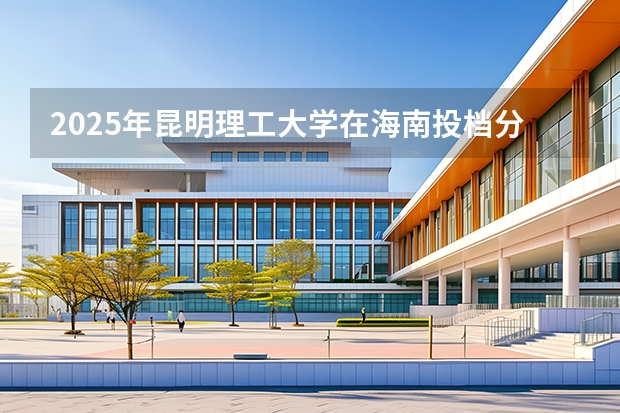 2025年昆明理工大学在海南投档分数线（2026年参考）
