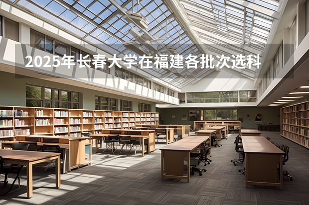 2025年长春大学在福建各批次选科要求（2026年参考）