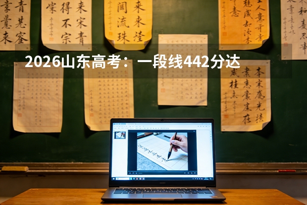 2026山东高考：一段线442分达线355637人，本科资格线解读