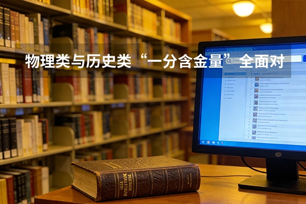 物理类与历史类&ldquo;一分含金量&rdquo;全面对比：物理生每分多超越数百人
