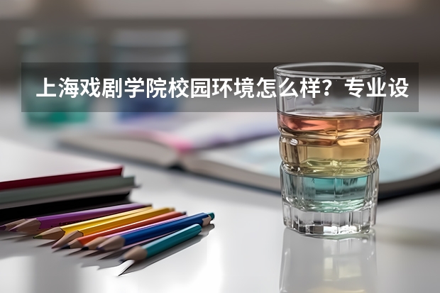 上海戏剧学院校园环境怎么样？专业设置与2026录取分数预测