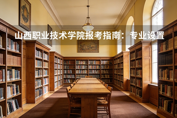 山西职业技术学院报考指南：专业设置、校企合作与2026分数线参考