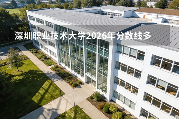 深圳职业技术大学2026年分数线多少？广东考生571分能上吗？