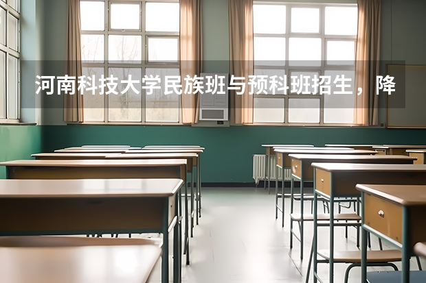 河南科技大学民族班与预科班招生，降分录取与培养模式
