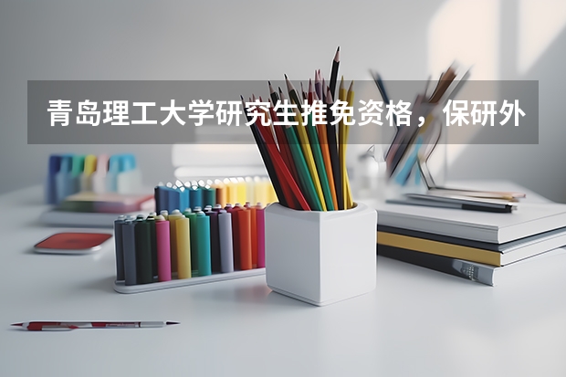 青岛理工大学研究生推免资格，保研外校与留校情况