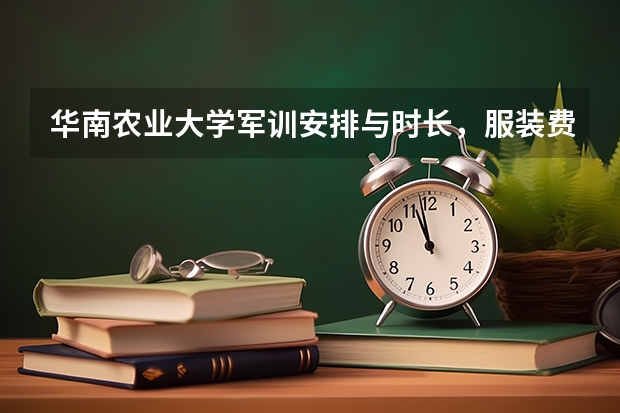 华南农业大学军训安排与时长，服装费用与防晒建议