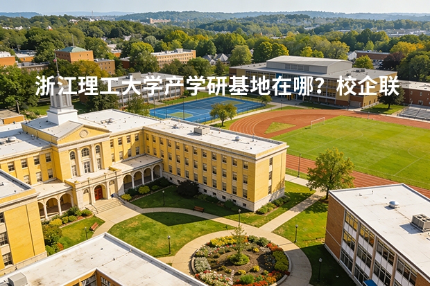 浙江理工大学产学研基地在哪？校企联合实验室与实习工厂
