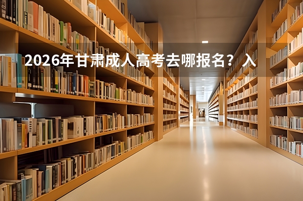 2026年甘肃成人高考去哪报名？入口与材料