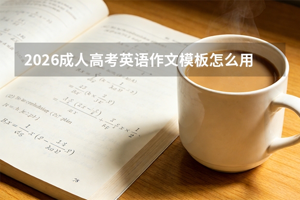 2026成人高考英语作文模板怎么用才不扣分？