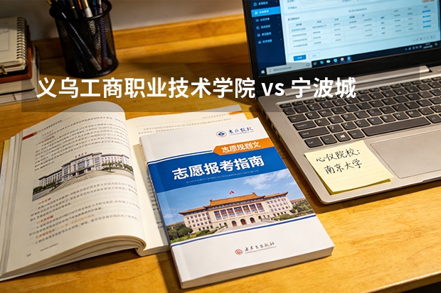 义乌工商职业技术学院 vs 宁波城市职业技术学院：2026年专科院校环境、师资与就业方向对比