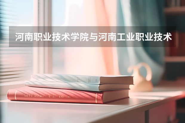 河南职业技术学院与河南工业职业技术学院哪家更适合2027年考生？数据对比告诉你答案