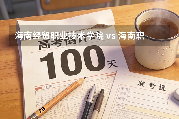 海南经贸职业技术学院 vs 海南职业技术学院：2027年高职录取分数与专业设置差异分析