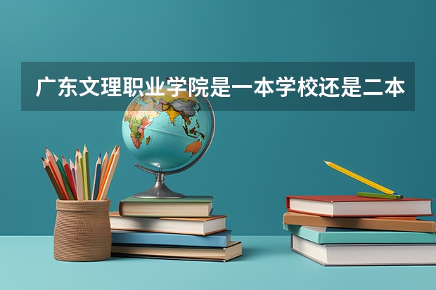 广东文理职业学院是一本学校还是二本学校 广东文理职业学院好不好考