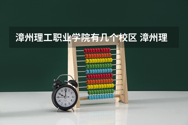 漳州理工职业学院有几个校区 漳州理工职业学院开设着那些专业
