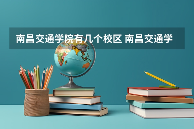 南昌交通学院有几个校区 南昌交通学院开设着那些专业
