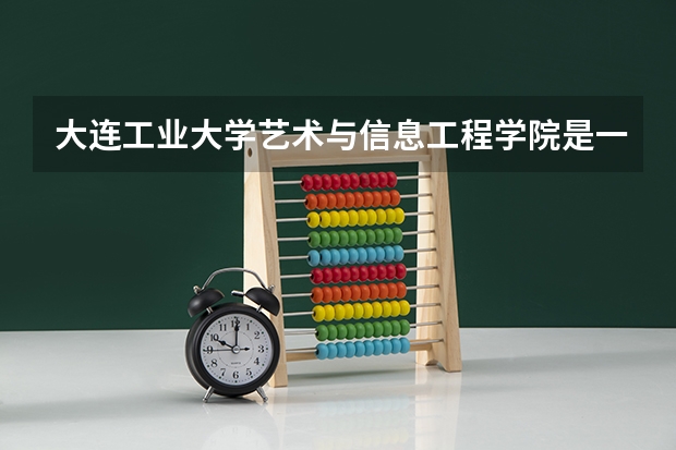 大连工业大学艺术与信息工程学院是一本学校还是二本学校 大连工业大学艺术与信息工程学院好不好考
