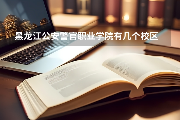 黑龙江公安警官职业学院有几个校区 黑龙江公安警官职业学院开设着那些专业