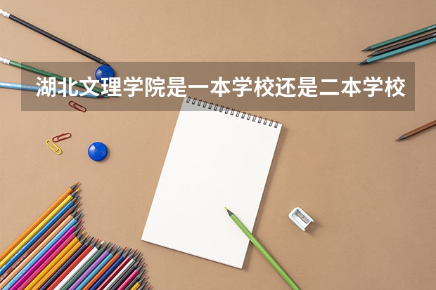 湖北文理学院是一本学校还是二本学校 湖北文理学院好不好考