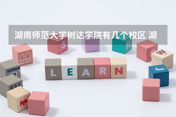 湖南师范大学树达学院有几个校区 湖南师范大学树达学院开设着那些专业