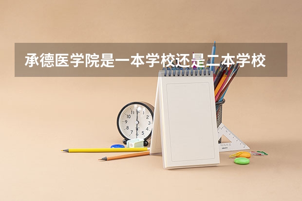 承德医学院是一本学校还是二本学校 承德医学院好不好考