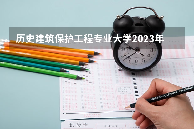 历史建筑保护工程专业大学2023年排名 2023年历史建筑保护工程专业前十名大学有哪些