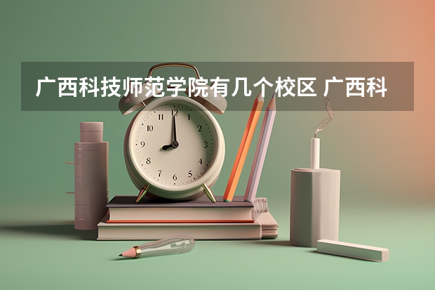 广西科技师范学院有几个校区 广西科技师范学院开设着那些专业