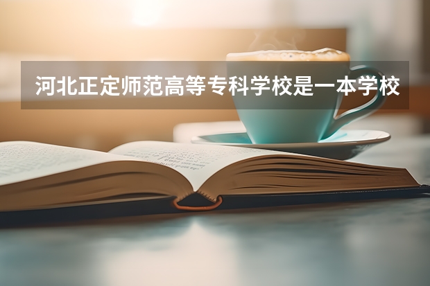 河北正定师范高等专科学校是一本学校还是二本学校 河北正定师范高等专科学校好不好考