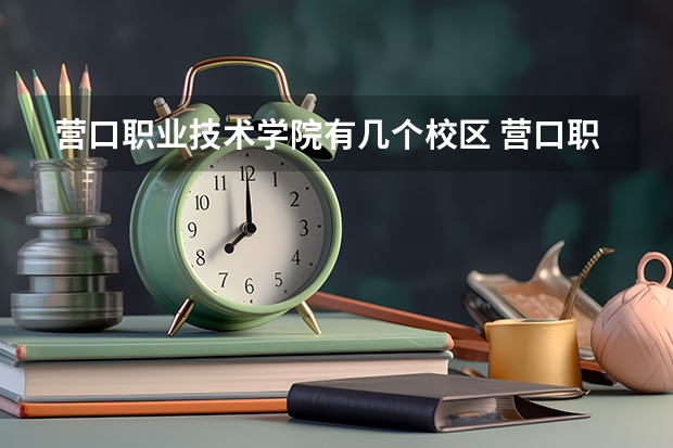 营口职业技术学院有几个校区 营口职业技术学院开设着那些专业