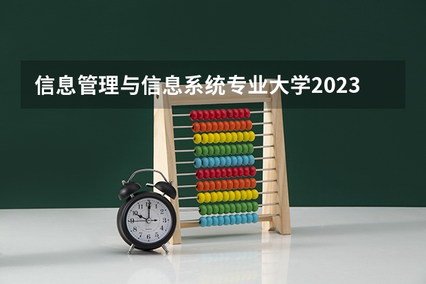 信息管理与信息系统专业大学2023年排名 2023年信息管理与信息系统专业前十名大学有哪些
