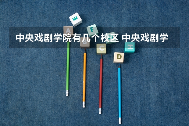 中央戏剧学院有几个校区 中央戏剧学院开设着那些专业