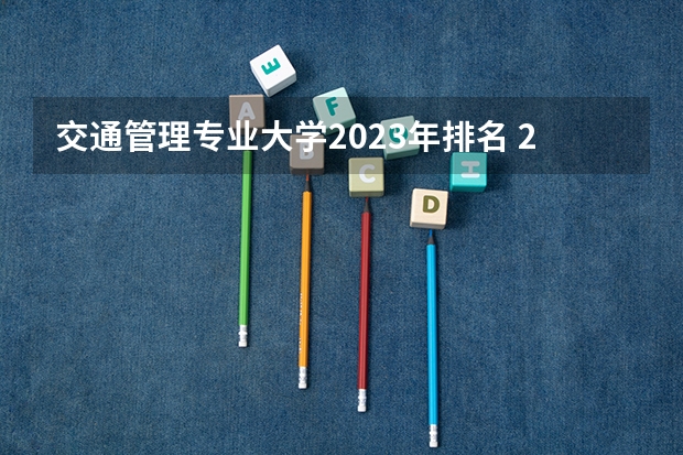 交通管理专业大学2023年排名 2023年交通管理专业前十名大学有哪些